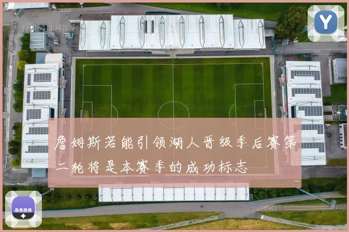 詹姆斯若能引领湖人晋级季后赛第二轮将是本赛季的成功标志