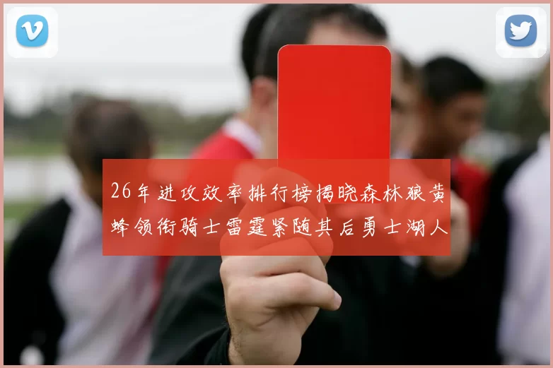 26年进攻效率排行榜揭晓森林狼黄蜂领衔骑士雷霆紧随其后勇士湖人表现平平
