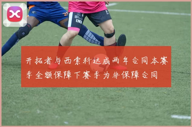开拓者与西索科达成两年合同本赛季全额保障下赛季为非保障合同