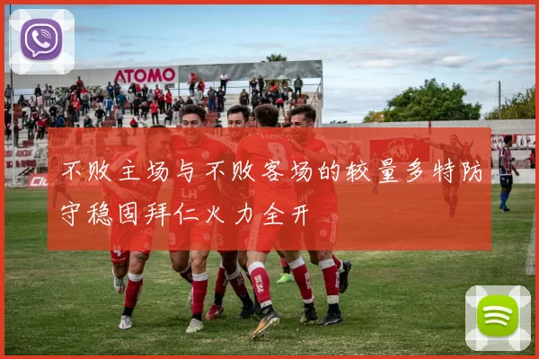 不败主场与不败客场的较量多特防守稳固拜仁火力全开