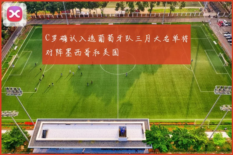 C罗确认入选葡萄牙队三月大名单将对阵墨西哥和美国