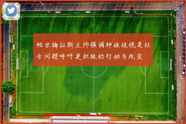 帕尔梅拉斯主帅强调种族歧视是社会问题呼吁更积极的行动与改变