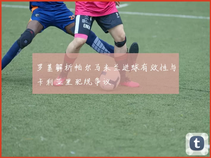 罗基解析帕尔马米兰进球有效性与卡利亚里犯规争议