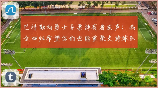 巴特勒向勇士季票持有者发声：我会回归希望你们也能重聚支持球队