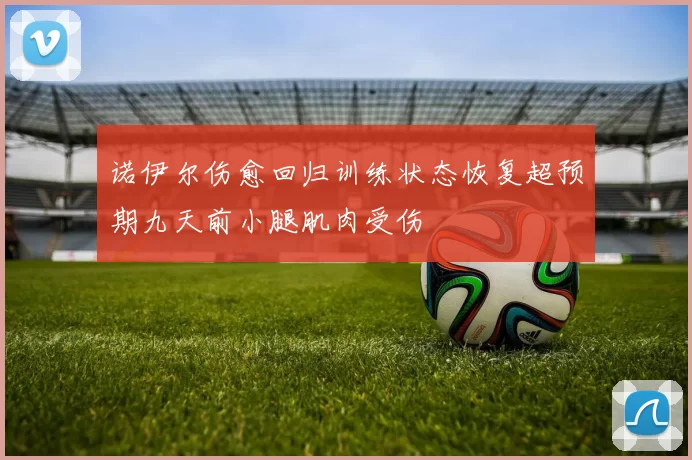 诺伊尔伤愈回归训练状态恢复超预期九天前小腿肌肉受伤