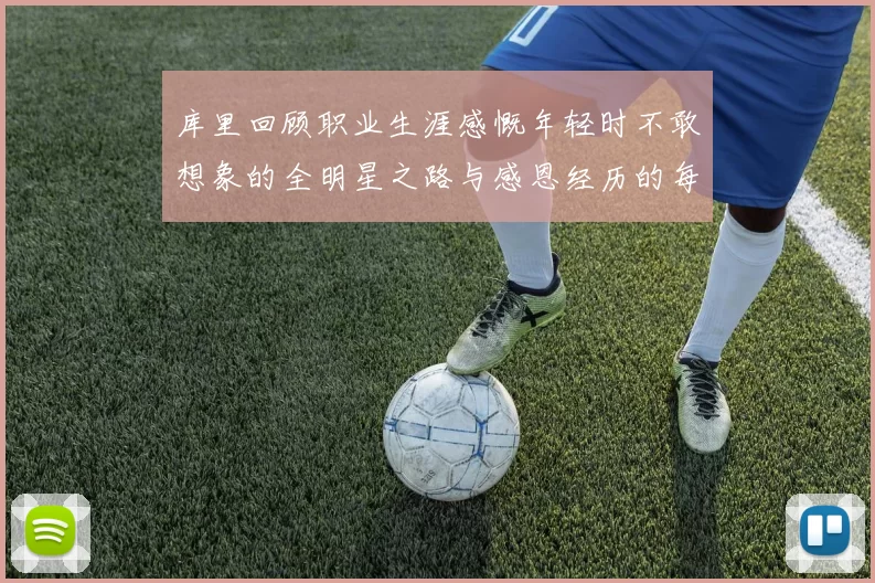 库里回顾职业生涯感慨年轻时不敢想象的全明星之路与感恩经历的每一步