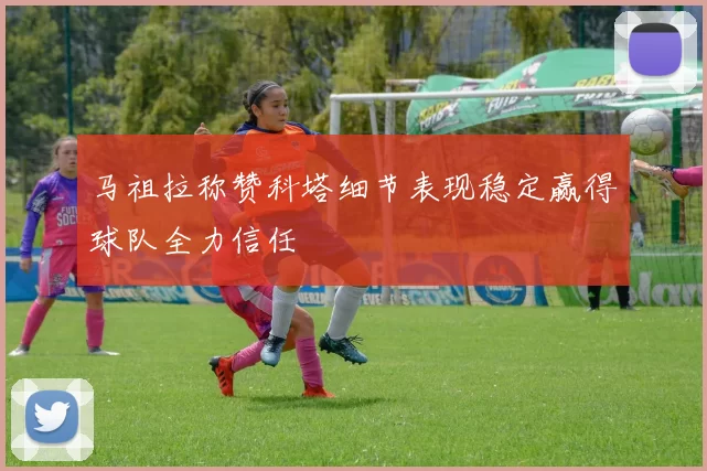 马祖拉称赞科塔细节表现稳定赢得球队全力信任